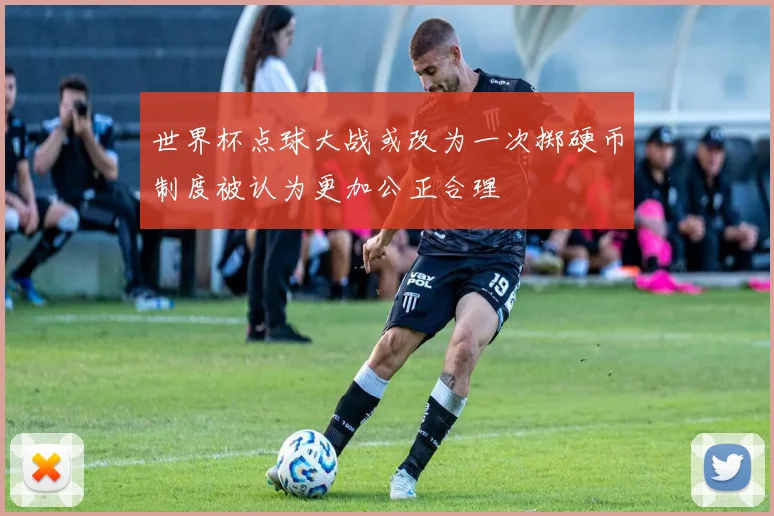 世界杯点球大战或改为一次掷硬币制度被认为更加公正合理