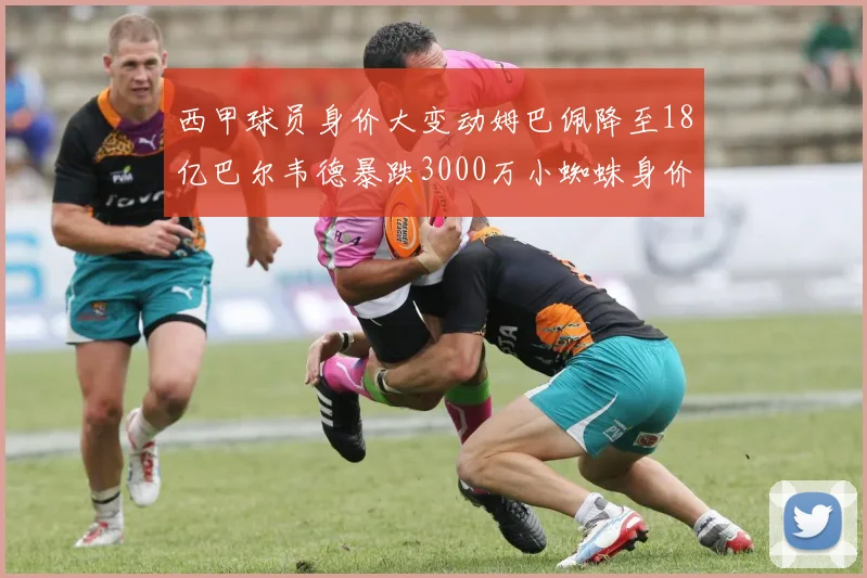 西甲球员身价大变动姆巴佩降至18亿巴尔韦德暴跌3000万小蜘蛛身价达1亿