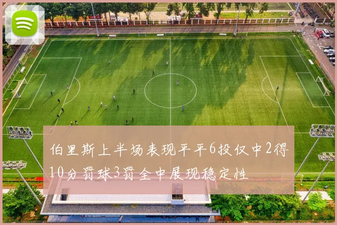 伯里斯上半场表现平平6投仅中2得10分罚球3罚全中展现稳定性