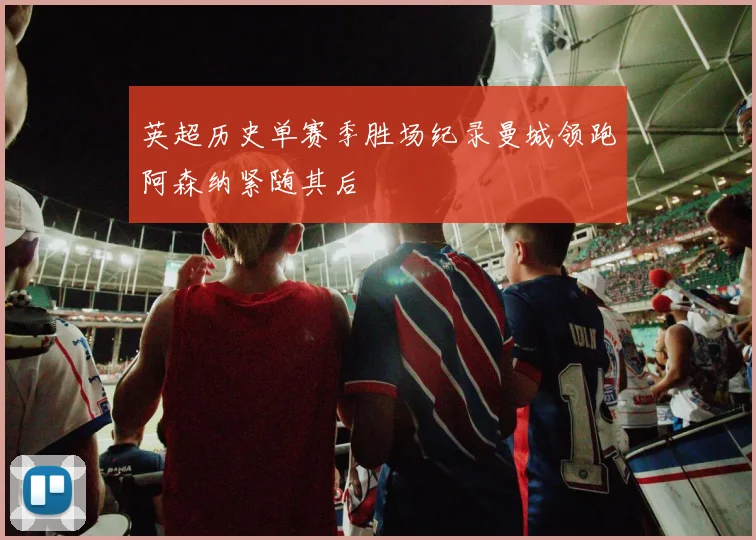 英超历史单赛季胜场纪录曼城领跑阿森纳紧随其后