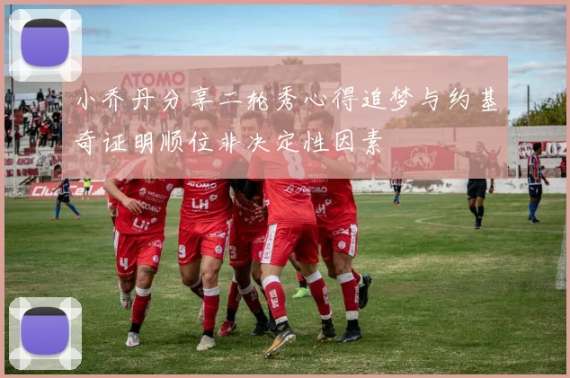 小乔丹分享二轮秀心得追梦与约基奇证明顺位非决定性因素