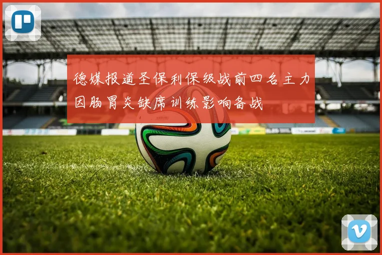 德媒报道圣保利保级战前四名主力因肠胃炎缺席训练影响备战