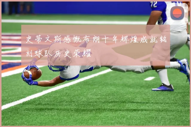 史蒂文斯感慨布朗十年辉煌成就铭刻球队历史荣耀
