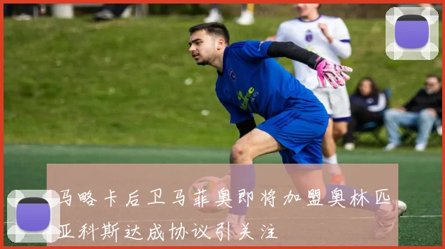 马略卡后卫马菲奥即将加盟奥林匹亚科斯达成协议引关注