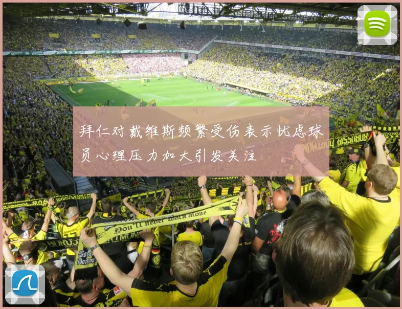 拜仁对戴维斯频繁受伤表示忧虑球员心理压力加大引发关注