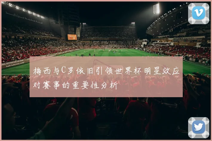 梅西与C罗依旧引领世界杯明星效应对赛事的重要性分析