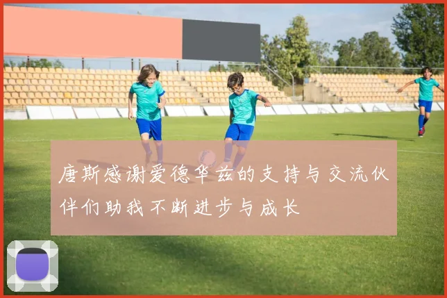 唐斯感谢爱德华兹的支持与交流伙伴们助我不断进步与成长