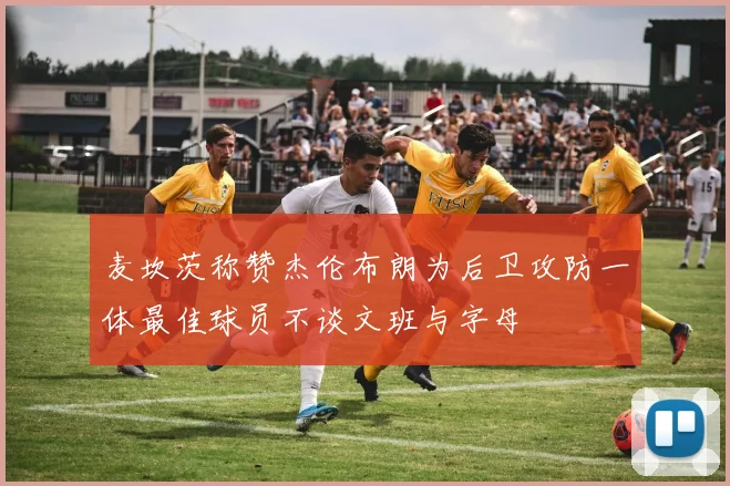 麦坎茨称赞杰伦布朗为后卫攻防一体最佳球员不谈文班与字母